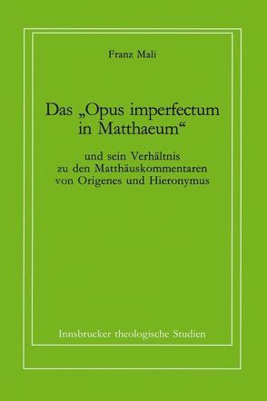 Das „Opus imperfectum in Matthaeum“ und sein Verhältnis zu den Matthäuskommentaren von Origenes und Hieronymus von Coreth,  Emerich, Kern,  Walter, Mali,  Franz, Rotter,  Hans