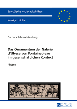 Das Ornamentum der Galerie dʼUlysse von Fontainebleau im gesellschaftlichen Kontext von Schmachtenberg,  Barbara