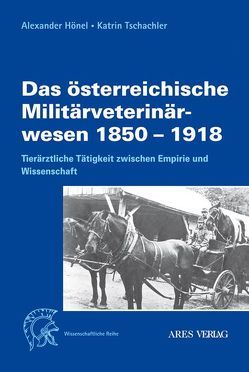 Das österreichische Militärveterinärwesen 1850 bis 1918 von Hönel,  Alexander, Tschachler,  Katrin