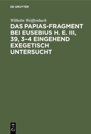 Das Papias-Fragment bei Eusebius H. E. III, 39, 3–4 eingehend exegetisch untersucht von Weiffenbach,  Wilhelm