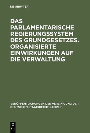 Das parlamentarische Regierungssystem des Grundgesetzes. Organisierte Einwirkungen auf die Verwaltung von Bartlsperger,  Richard, Meyer,  Hans, Oppermann,  Thomas, Schmidt,  Walter