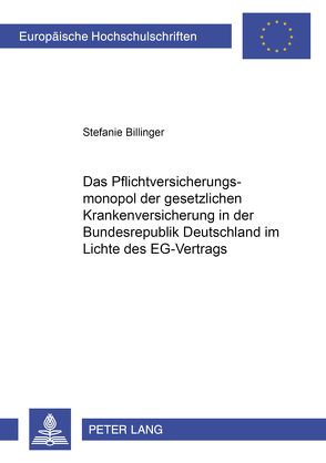 Das Pflichtversicherungsmonopol der gesetzlichen Krankenversicherung in der Bundesrepublik Deutschland im Lichte des EG-Vertrags von Billinger,  Stefanie