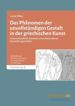 Das Phänomen der unvollständigen Gestalt in der griechischen Kunst / Das Phänomen der unvollständigen Gestalt in der griechischen Kunst – Teilband 2 von Siftar,  Lucie