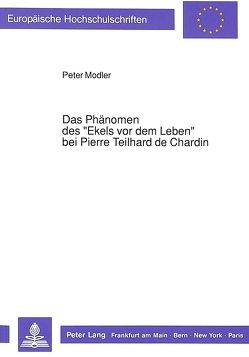 Das Phänomen des «Ekels vor dem Leben» bei Pierre Teilhard de Chardin von Modler,  Peter