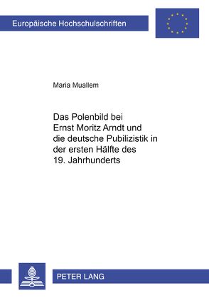 Das Polenbild bei Ernst Moritz Arndt und die deutsche Publizistik in der ersten Hälfte des 19. Jahrhunderts von Muallem,  Maria