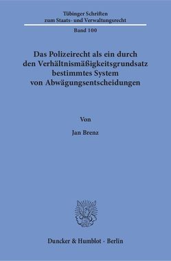 Das Polizeirecht als ein durch den Verhältnismäßigkeitsgrundsatz bestimmtes System von Abwägungsentscheidungen. von Brenz,  Jan