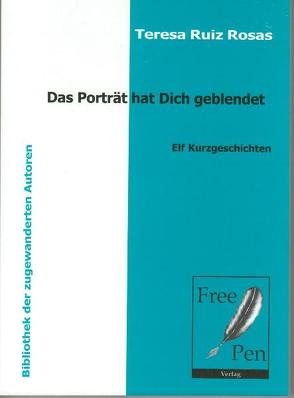 Das Porträt hat dich geblendet – Elf Kurzgeschichten von Ruiz Rosas,  Teresa