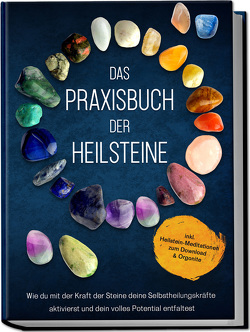 Das Praxisbuch der Heilsteine: Wie du mit der Kraft der Steine deine Selbstheilungskräfte aktivierst und dein volles Potential entfaltest – inkl. Heilstein-Meditationen zum Download & Orgonite von Groninger,  Milea