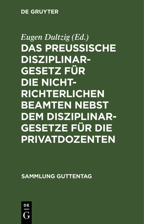 Das preußische Disziplinargesetz für die nichtrichterlichen Beamten nebst dem Disziplinargesetze für die Privatdozenten von Dultzig,  Eugen