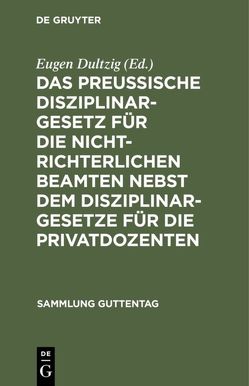 Das preußische Disziplinargesetz für die nichtrichterlichen Beamten nebst dem Disziplinargesetze für die Privatdozenten von Dultzig,  Eugen