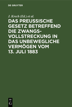 Das Preussische Gesetz betreffend die Zwangsvollstreckung in das unbewegliche Vermögen vom 13. Juli 1883 von Fischer,  O., Krech,  J.