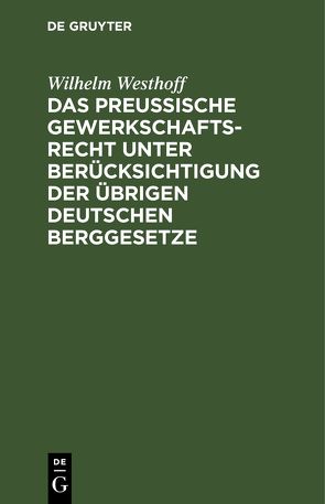 Das Preussische Gewerkschaftsrecht unter Berücksichtigung der übrigen deutschen Berggesetze von Westhoff,  Wilhelm