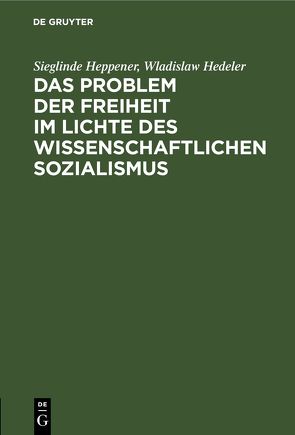 Das Problem der Freiheit im Lichte des wissenschaftlichen Sozialismus von Hedeler,  Wladislaw, Heppener,  Sieglinde