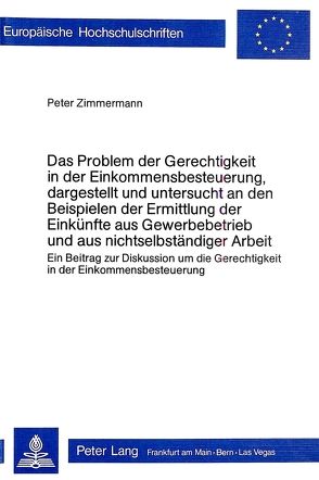 Das Problem der Gerechtigkeit in der Einkommensbesteuerung, dargestellt und untersucht an den Beispielen der Ermittlung der Einkünfte aus Gewerbebetrieb und aus nichtselbständiger Arbeit von Zimmermann,  Peter