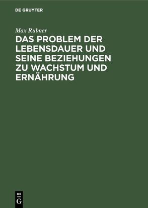 Das Problem der Lebensdauer und seine Beziehungen zu Wachstum und Ernährung von Rubner,  Max