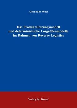 Das Produktalterungsmodell und deterministische Losgrößenmodelle im Rahmen von Reverse Logistics von Wutz,  Alexander