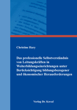 Das professionelle Selbstverständnis von Leitungskräften in Weiterbildungseinrichtungen unter Berücksichtigung bildungsbezogener und ökonomischer Herausforderungen von Hary,  Christine