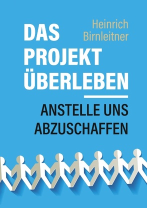 Das Projekt Überleben – anstelle uns abzuschaffen von Birnleitner,  Heinrich