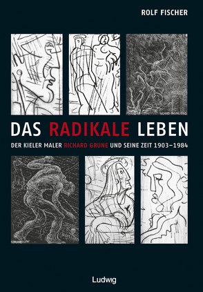 Das radikale Leben. Der Kieler Maler Richard Grune und seine Zeit (1903–1984) von Fischer,  Rolf, Jensen,  Jürgen