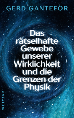 Das rätselhafte Gewebe unserer Wirklichkeit und die Grenzen der Physik von Ganteför,  Gerd