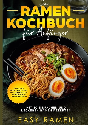 Das Ramen Kochbuch für Anfänger mit 50 einfachen und leckeren Rezepten – inklusive Basics und Tipps zum Einkauf von Zubehör und Lebensmitteln von Ramen,  Easy