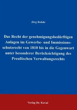 Das Recht der genehmigungsbedürftigen Anlagen im Gewerbe- und Immissionsschutzrecht von 1810 bis in die Gegenwart unter besonderer Berücksichtigung des Preussischen Verwaltungsrechts von Rohde,  Jörg