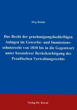 Das Recht der genehmigungsbedürftigen Anlagen im Gewerbe- und Immissionsschutzrecht von 1810 bis in die Gegenwart unter besonderer Berücksichtigung des Preussischen Verwaltungsrechts von Rohde,  Jörg