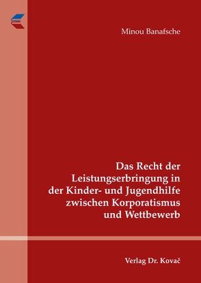 Das Recht der Leistungserbringung in der Kinder- und Jugendhilfe zwischen Korporatismus und Wettbewerb von Banafsche,  Minou