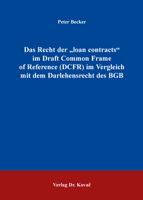 Das Recht der „loan contracts“ im Draft Common Frame of Reference (DCFR) im Vergleich mit dem Darlehensrecht des BGB von Becker,  Peter