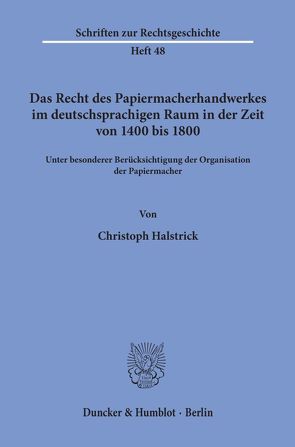 Das Recht des Papiermacherhandwerkes im deutschsprachigen Raum in der Zeit von 1400 bis 1800. von Halstrick,  Christoph