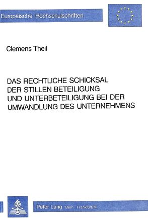 Das rechtliche Schicksal der stillen Beteiligung und Unterbeteiligung bei der Umwandlung des Unternehmens von Theil,  Clemens