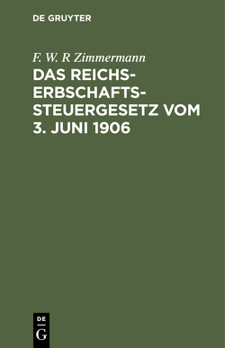 Das Reichs-Erbschaftssteuergesetz vom 3. Juni 1906 von Zimmermann,  F. W. R.