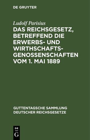 Das Reichsgesetz, betreffend die Erwerbs- und Wirthschafts-Genossenschaften vom 1. Mai 1889 von Parisius,  Ludolf