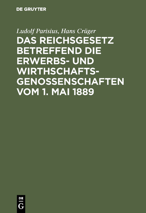 Das Reichsgesetz betreffend die Erwerbs- und Wirthschaftsgenossenschaften vom 1. Mai 1889 von Crueger,  Hans, Parisius,  Ludolf