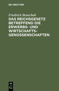 Das Reichsgesetz betreffend die Erwerbs- und Wirtschaftsgenossenschaften von Bonschab,  Friedrich