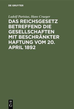 Das Reichsgesetz betreffend die Gesellschaften mit beschränkter Haftung vom 20. April 1892 von Crueger,  Hans, Parisius,  Ludolf