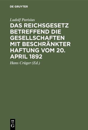 Das Reichsgesetz betreffend die Gesellschaften mit beschränkter Haftung vom 20. April 1892 von Crueger,  Hans, Parisius,  Ludolf