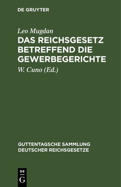 Das Reichsgesetz betreffend die Gewerbegerichte von Cuno,  W., Mugdan,  Leo