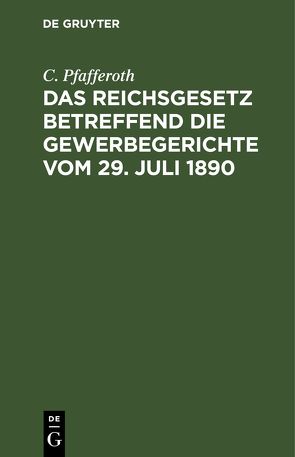 Das Reichsgesetz betreffend die Gewerbegerichte vom 29. Juli 1890 von Pfafferoth,  C.