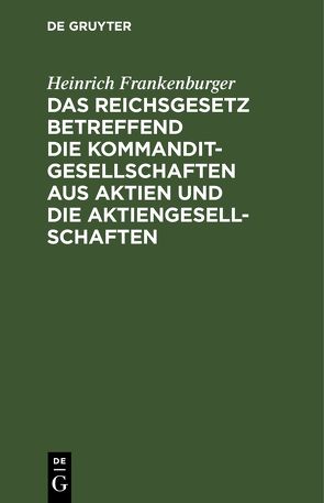 Das Reichsgesetz betreffend die Kommanditgesellschaften aus Aktien und die Aktiengesellschaften von Frankenburger,  Heinrich