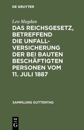 Das Reichsgesetz, betreffend die Unfallversicherung der bei Bauten beschäftigten Personen vom 11. Juli 1887 von Mugdan,  Leo