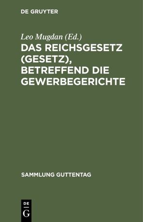 Das Reichsgesetz (Gesetz), betreffend die Gewerbegerichte von Mugdan,  Leo