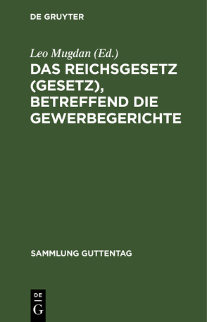 Das Reichsgesetz (Gesetz), betreffend die Gewerbegerichte von Mugdan,  Leo