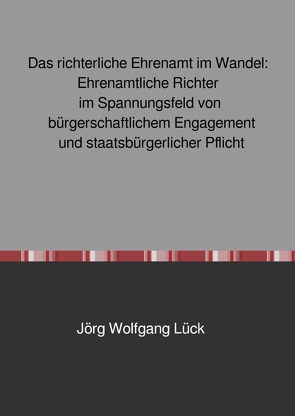 Das richterliche Ehrenamt im Wandel: Ehrenamtliche Richter im Spannungsfeld von bürgerschaftlichem Engagement und staatsbürgerlicher Pflicht von Lück,  Jörg Wolfgang