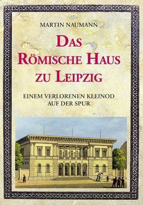 Das Römische Haus zu Leipzig von Naumann,  Martin