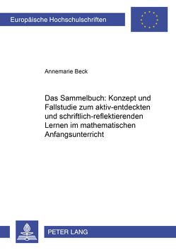 Das Sammelbuch: Konzept und Fallstudie zum aktiv-entdeckenden und schriftlich-reflektierenden Lernen im mathematischen Anfangsunterricht von Beck,  Annemarie