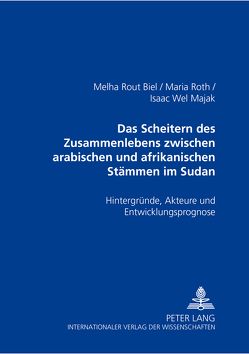 Das Scheitern des Zusammenlebens zwischen arabischen und afrikanischen Stämmen im Sudan von Biel,  Melha Rout, Roth,  Maria, Wel Majak,  Isaac