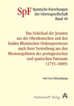 Das Schicksal der Jesuiten aus der Oberdeutschen und den beiden Rheinischen Provinzen nach ihrer Vertreibung aus den Missionsgebieten des portugiesischen und spanischen Patronats (1755-1809) von Glüsenkamp,  Uwe
