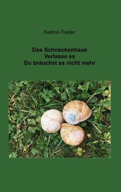 Das Schneckenhaus Verlasse es Du brauchst es nicht mehr von Freder,  Kathrin