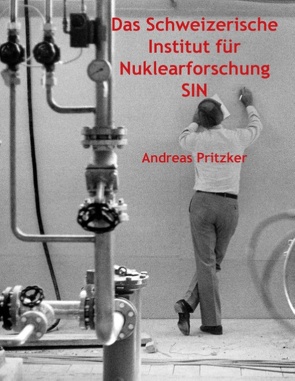 Das Schweizerische Institut für Nuklearforschung SIN von Pritzker,  Andreas